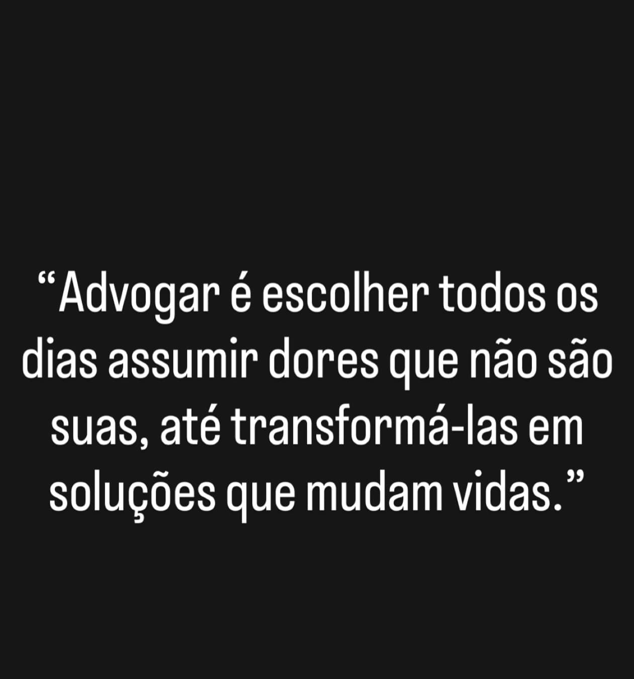 Advogar é escolher todos os dias assumir dores que não são suas, até transformá-las em soluções que mudam vidas.